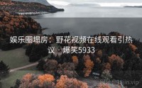 娱乐圈塌房：野花视频在线观看引热议 · 爆笑5933