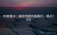 年度爆点：麻花传剧热度飙升 · 爆点7976