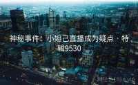 神秘事件：小妲己直播成为疑点 · 特辑9530