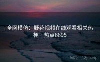 全网模仿：野花视频在线观看相关热梗 · 热点6695