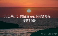 大瓜来了：向日葵app下载被曝光 · 爆笑5469