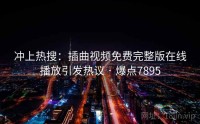 冲上热搜：插曲视频免费完整版在线播放引发热议 · 爆点7895