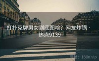 打扑克牌男女到底图啥？网友炸锅 · 热点9139
