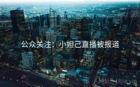 公众关注：小妲己直播被报道