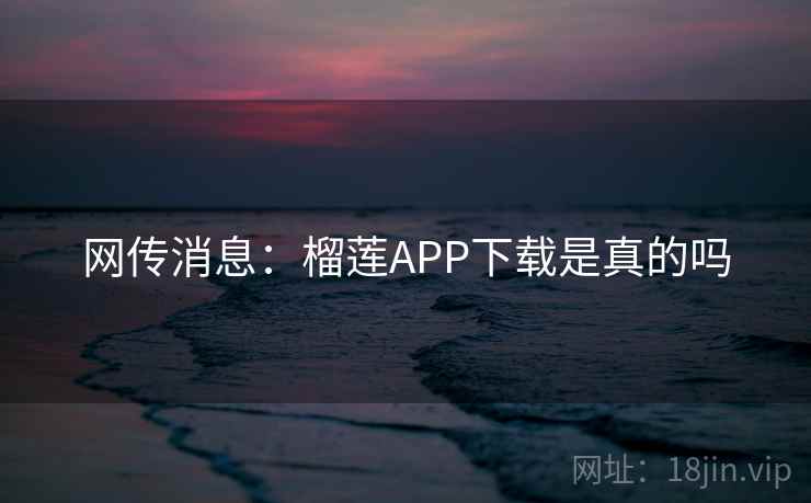 网传消息：榴莲APP下载是真的吗