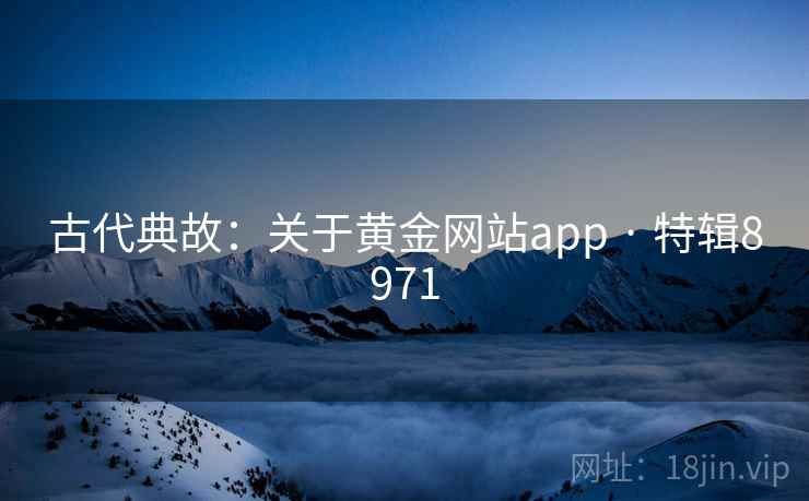 古代典故:关于黄金网站app · 特辑8971 古代典故:关于黄金网站app · 特辑8971