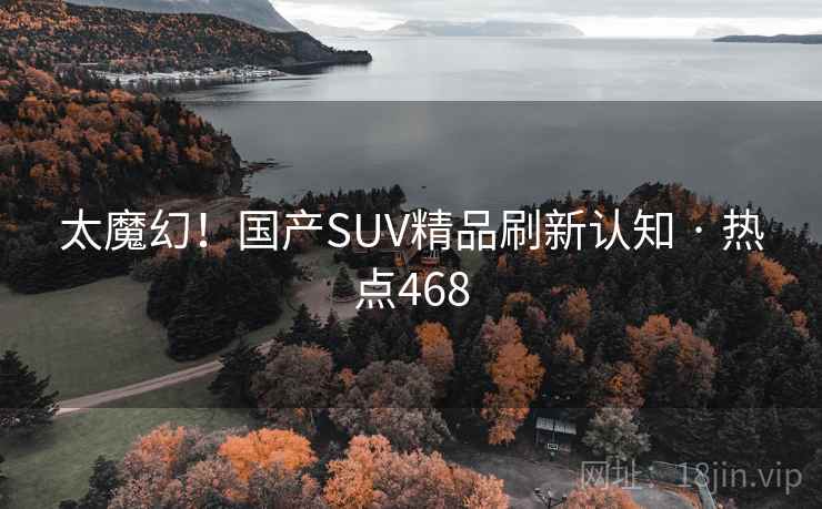 太魔幻！国产SUV精品刷新认知 · 热点468