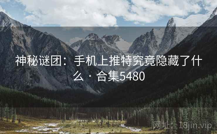 神秘谜团:手机上推特究竟隐藏了什么 · 合集5480 神秘谜团:手机上推特究竟隐藏了什么 · 合集5480