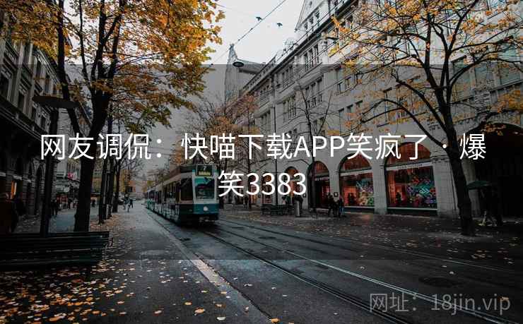 网友调侃:快喵下载APP笑疯了 · 爆笑3383 网友调侃:快喵下载APP笑疯了 · 爆笑3383