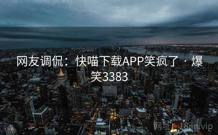 网友调侃:快喵下载APP笑疯了 · 爆笑3383 网友调侃:快喵下载APP笑疯了 · 爆笑3383