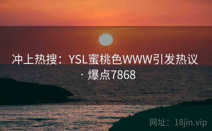 冲上热搜：YSL蜜桃色WWW引发热议 · 爆点7868