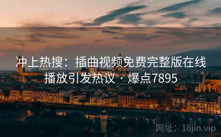 冲上热搜:插曲视频免费完整版在线播放引发热议 · 爆点7895 冲上热搜:插曲视频免费完整版在线播放引发热议 · 爆点7895