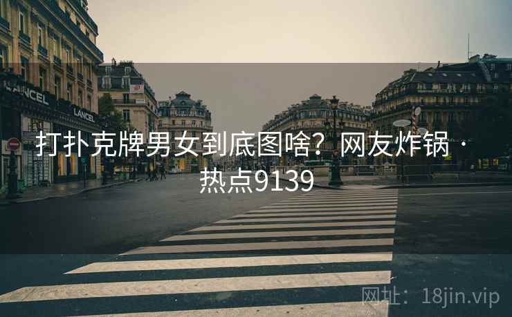 打扑克牌男女到底图啥？网友炸锅 · 热点9139