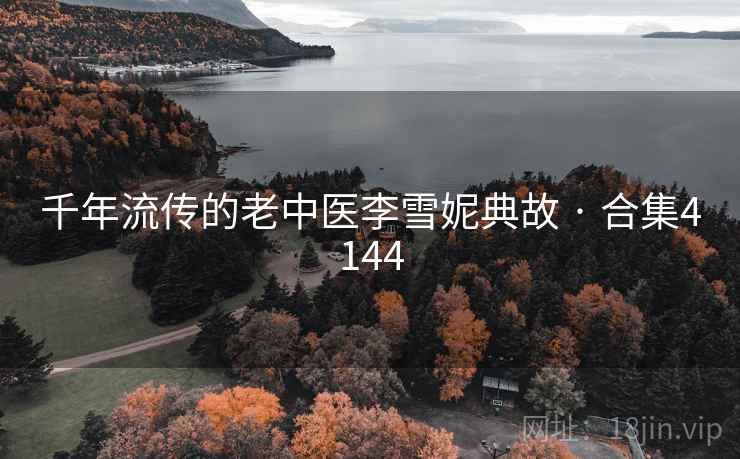 千年流传的老中医李雪妮典故 · 合集4144