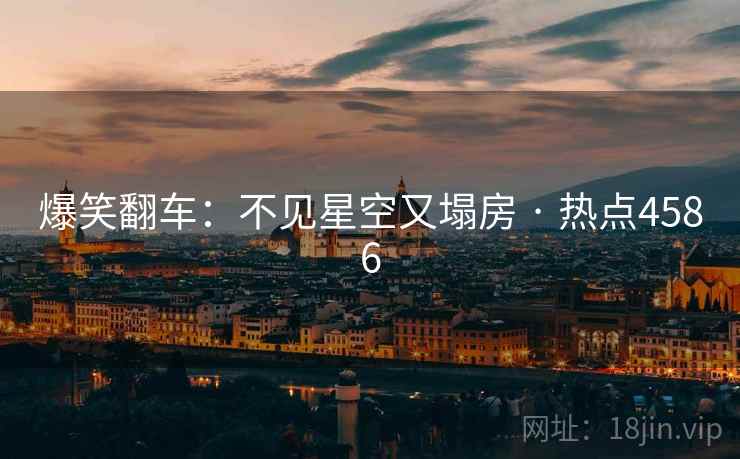 爆笑翻车：不见星空又塌房 · 热点4586